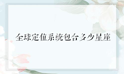 全球定位系统包含多少星座