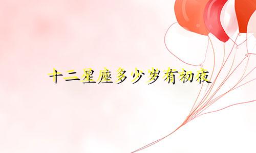 十二星座多少岁有初夜