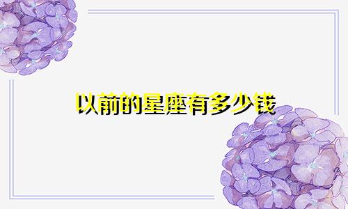 以前的星座有多少钱