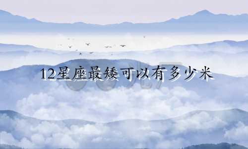 12星座最矮可以有多少米