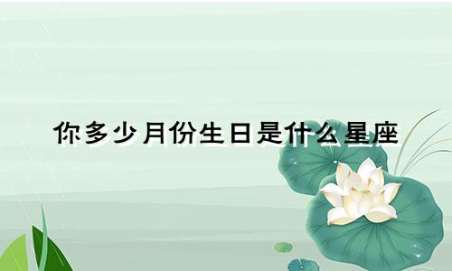 你多少月份生日是什么星座