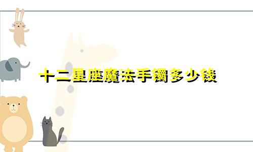 十二星座魔法手镯多少钱