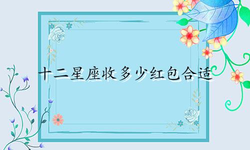 十二星座收多少红包合适