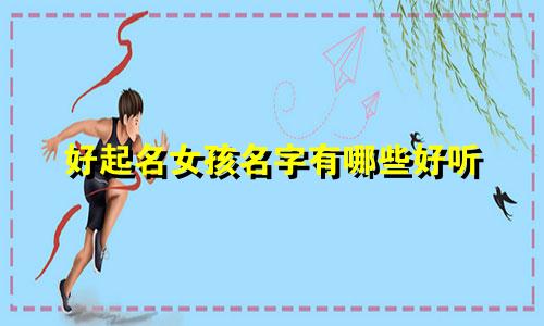 好起名女孩名字有哪些好听
