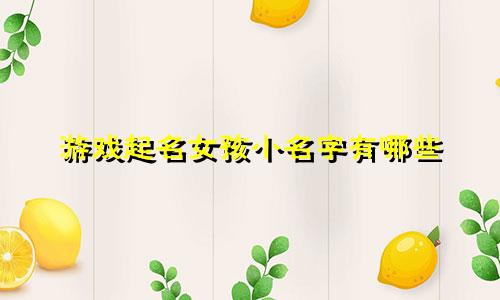游戏起名女孩小名字有哪些