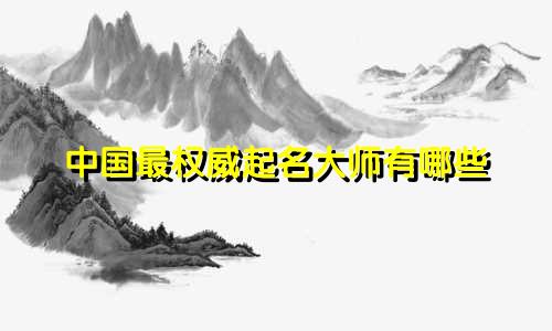 中国最权威起名大师有哪些