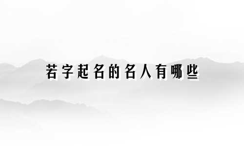 若字起名的名人有哪些