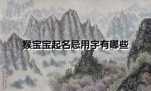 猴宝宝起名忌用字有哪些