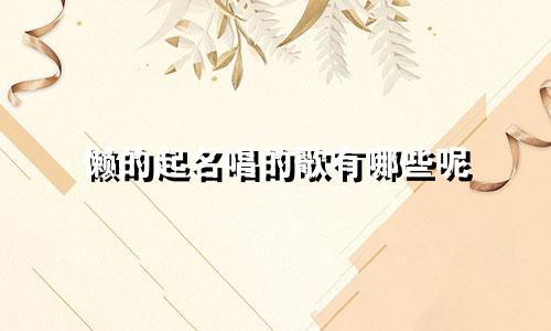 懒的起名唱的歌有哪些呢