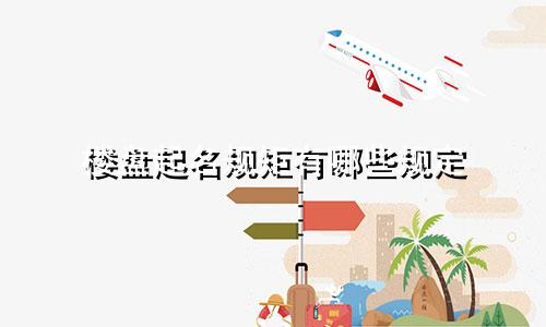 楼盘起名规矩有哪些规定