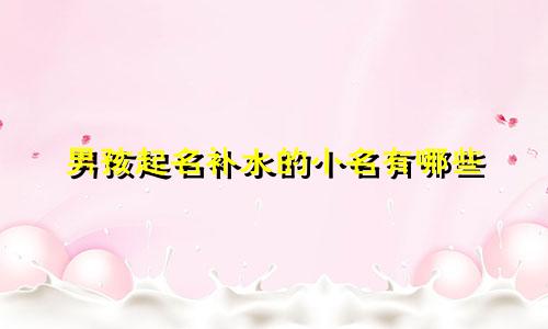 男孩起名补水的小名有哪些
