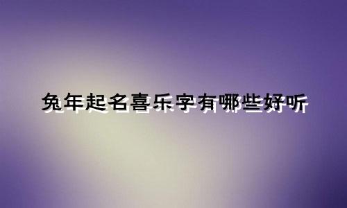 兔年起名喜乐字有哪些好听