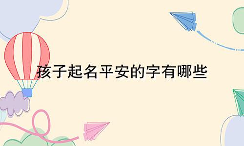 孩子起名平安的字有哪些