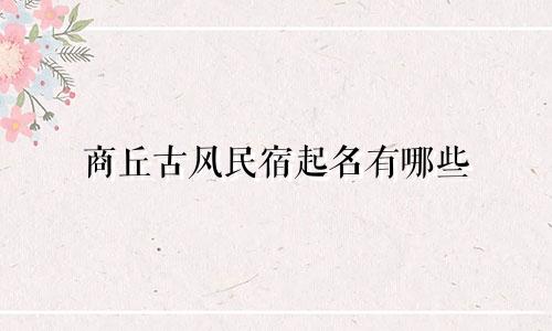 商丘古风民宿起名有哪些