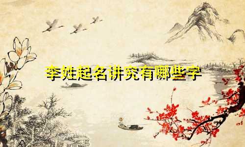 李姓起名讲究有哪些字