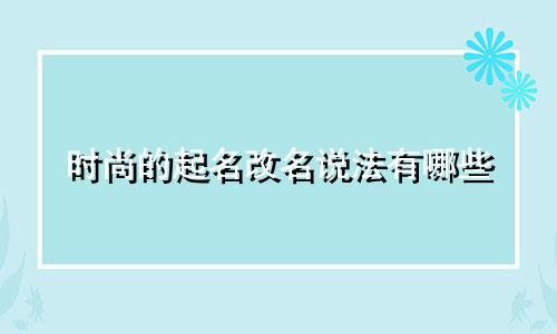 时尚的起名改名说法有哪些