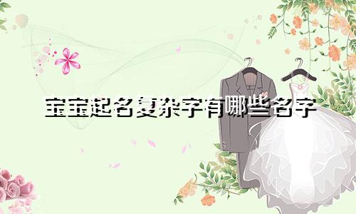 宝宝起名复杂字有哪些名字