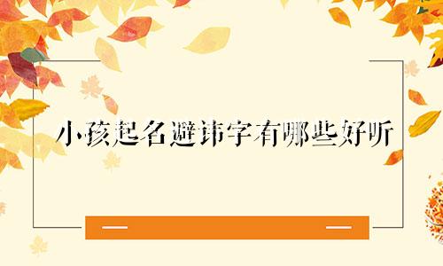 小孩起名避讳字有哪些好听