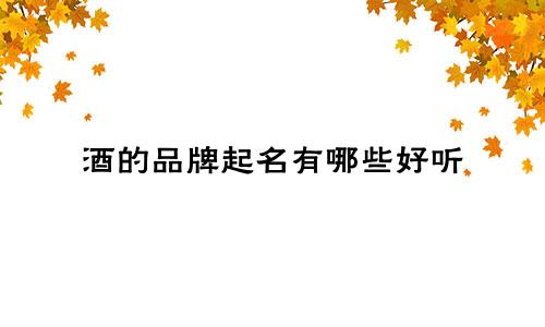 酒的品牌起名有哪些好听
