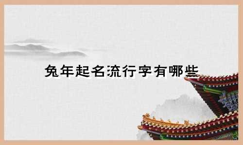 兔年起名流行字有哪些