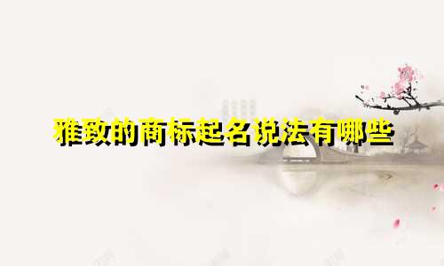 雅致的商标起名说法有哪些