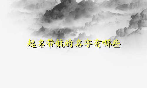 起名带航的名字有哪些