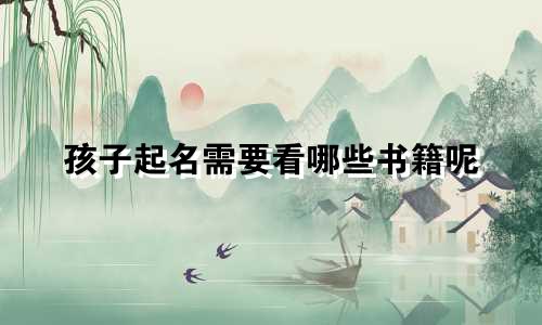 孩子起名需要看哪些书籍呢