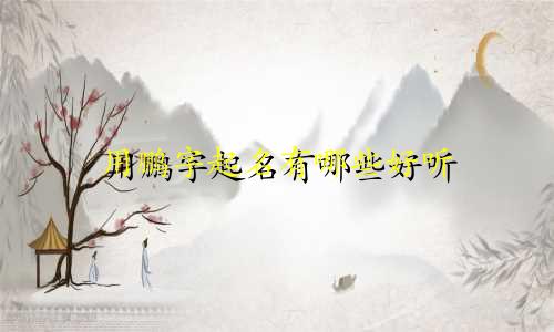 用鹏字起名有哪些好听