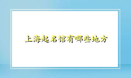 上海起名馆有哪些地方