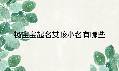杨宝宝起名女孩小名有哪些