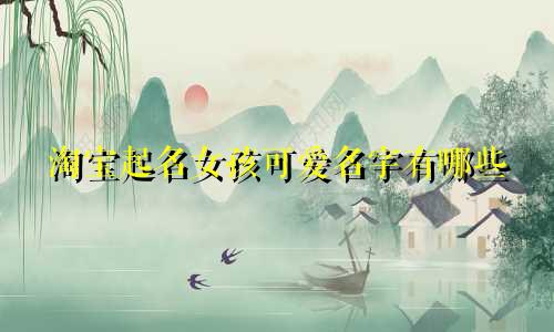 淘宝起名女孩可爱名字有哪些