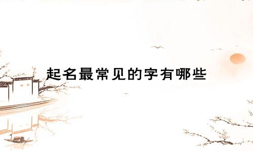 起名最常见的字有哪些