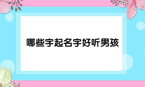 哪些字起名字好听男孩