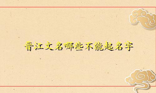 晋江文名哪些不能起名字