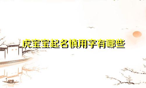 虎宝宝起名慎用字有哪些