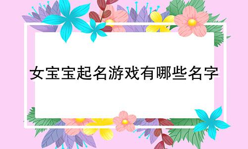 女宝宝起名游戏有哪些名字