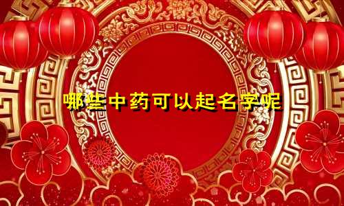 哪些中药可以起名字呢