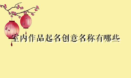 室内作品起名创意名称有哪些