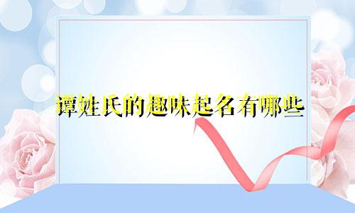 谭姓氏的趣味起名有哪些