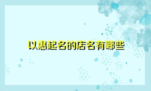 以惠起名的店名有哪些