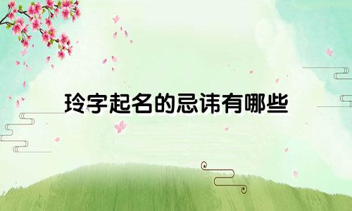 玲字起名的忌讳有哪些