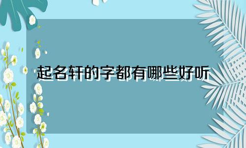 起名轩的字都有哪些好听