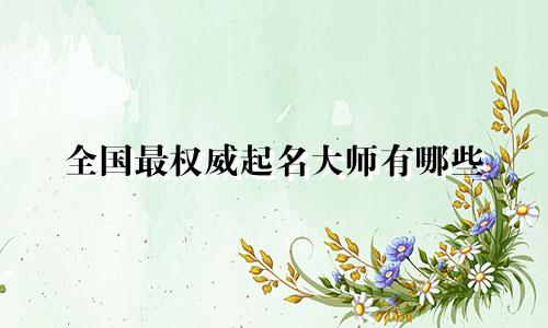 全国最权威起名大师有哪些