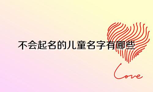 不会起名的儿童名字有哪些