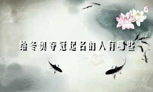 给冬奥夺冠起名的人有哪些