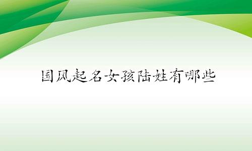 国风起名女孩陆姓有哪些