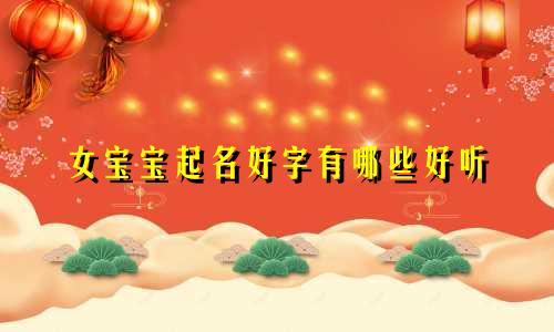 女宝宝起名好字有哪些好听