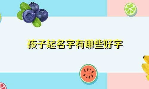 孩子起名字有哪些好字