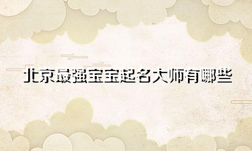 北京最强宝宝起名大师有哪些