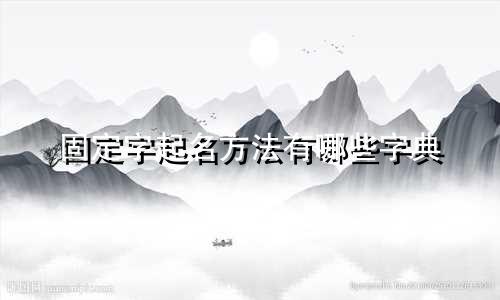 固定字起名方法有哪些字典
